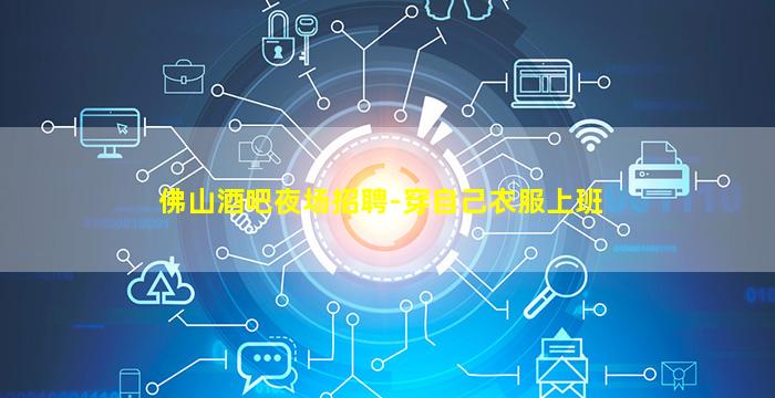 佛山酒吧夜场招聘-穿自己衣服上班